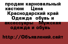 продам карновальный квстюм! › Цена ­ 1 500 - Краснодарский край Одежда, обувь и аксессуары » Мужская одежда и обувь   